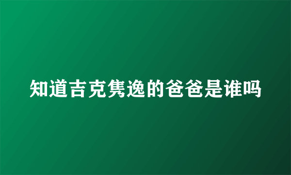 知道吉克隽逸的爸爸是谁吗