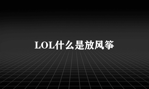 LOL什么是放风筝