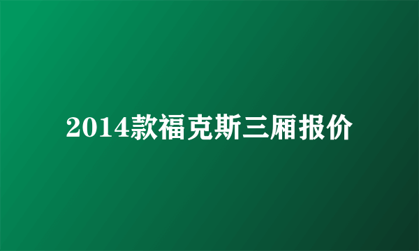 2014款福克斯三厢报价