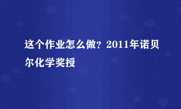 这个作业怎么做？2011年诺贝尔化学奖授