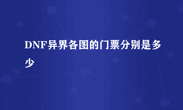 DNF异界各图的门票分别是多少