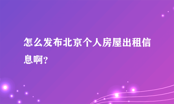 怎么发布北京个人房屋出租信息啊？