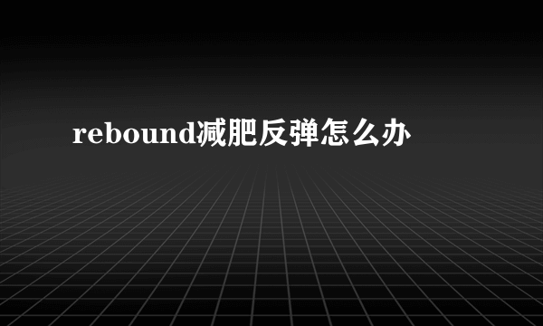 rebound减肥反弹怎么办