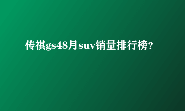 传祺gs48月suv销量排行榜？