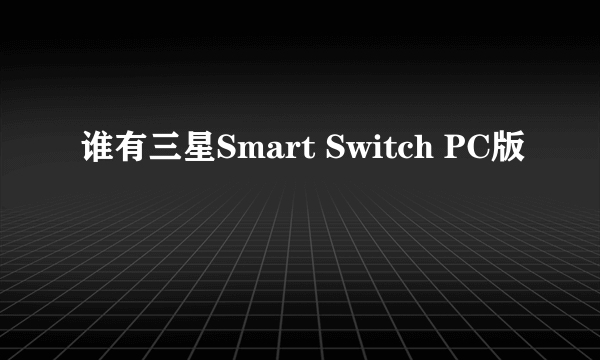 谁有三星Smart Switch PC版