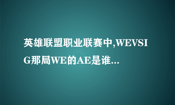 英雄联盟职业联赛中,WEVSIG那局WE的AE是谁?不是阿鲁卡?