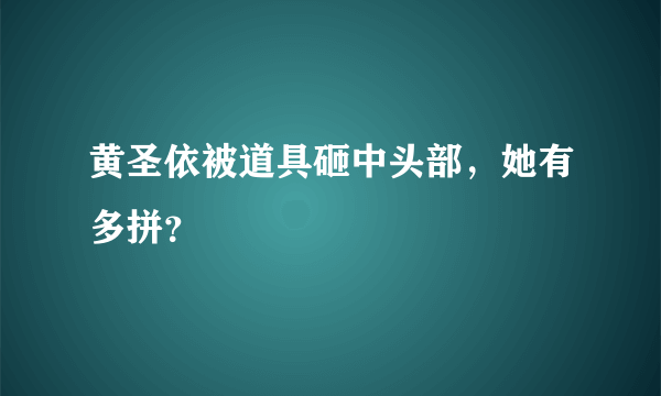 黄圣依被道具砸中头部，她有多拼？