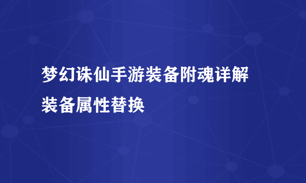 梦幻诛仙手游装备附魂详解 装备属性替换