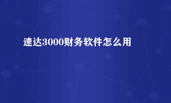 速达3000财务软件怎么用