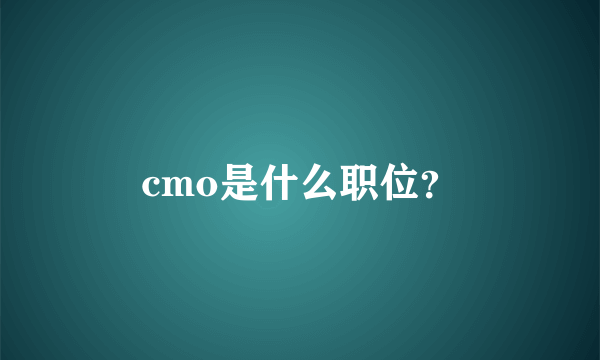 cmo是什么职位？