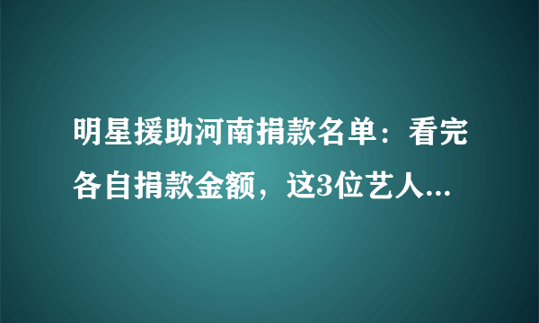 明星援助河南捐款名单：看完各自捐款金额，这3位艺人真值得表扬