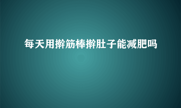 每天用擀筋棒擀肚子能减肥吗