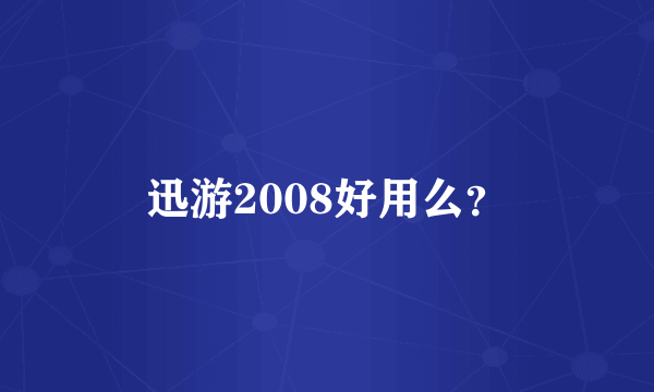 迅游2008好用么？