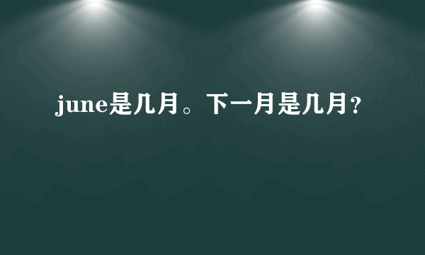 june是几月。下一月是几月？