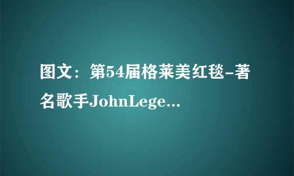 图文：第54届格莱美红毯-著名歌手JohnLegend帅气现身