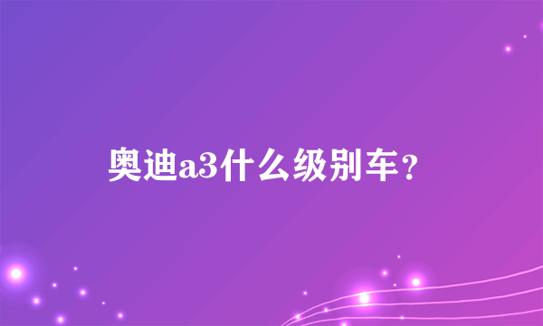 奥迪a3什么级别车？