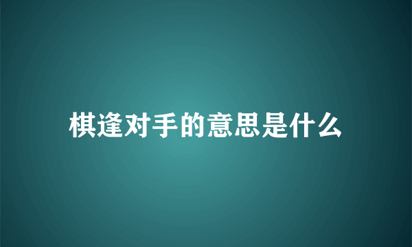 棋逢对手的意思是什么