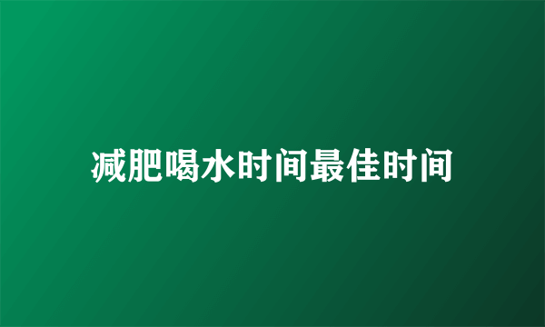 减肥喝水时间最佳时间