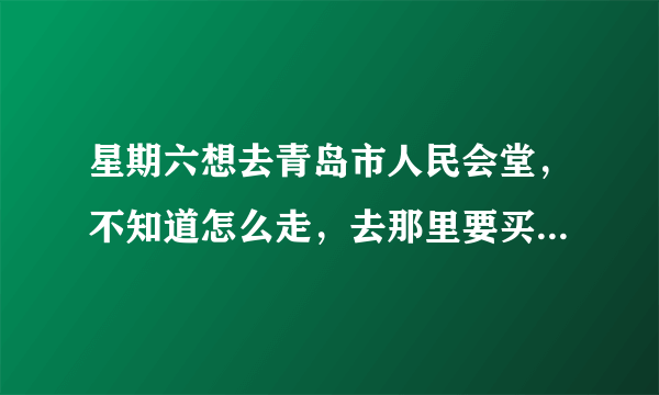 星期六想去青岛市人民会堂，不知道怎么走，去那里要买票还是随便去