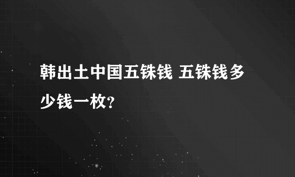 韩出土中国五铢钱 五铢钱多少钱一枚？