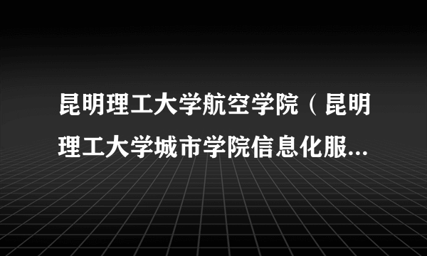 昆明理工大学航空学院（昆明理工大学城市学院信息化服务平台）