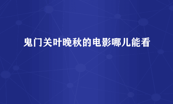 鬼门关叶晚秋的电影哪儿能看