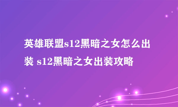 英雄联盟s12黑暗之女怎么出装 s12黑暗之女出装攻略