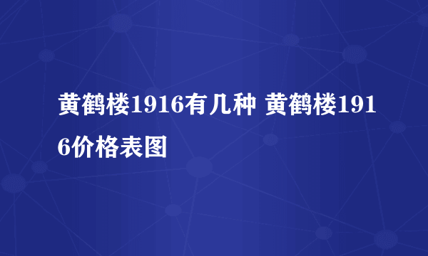 黄鹤楼1916有几种 黄鹤楼1916价格表图