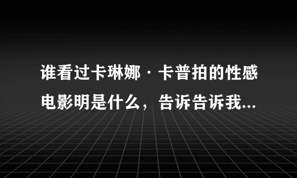 谁看过卡琳娜·卡普拍的性感电影明是什么，告诉告诉我，谢谢。