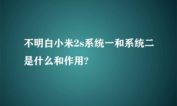 不明白小米2s系统一和系统二是什么和作用?