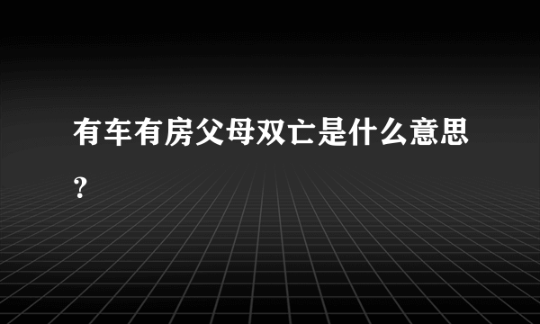 有车有房父母双亡是什么意思？