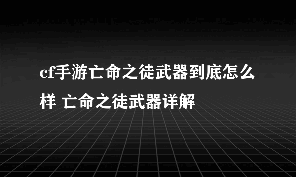 cf手游亡命之徒武器到底怎么样 亡命之徒武器详解