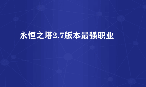 永恒之塔2.7版本最强职业