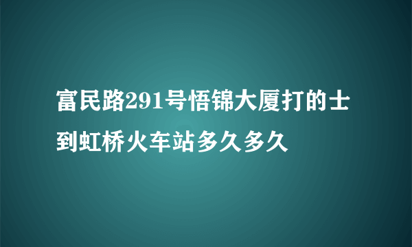 富民路291号悟锦大厦打的士到虹桥火车站多久多久