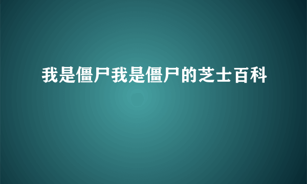 我是僵尸我是僵尸的芝士百科