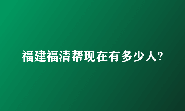 福建福清帮现在有多少人?