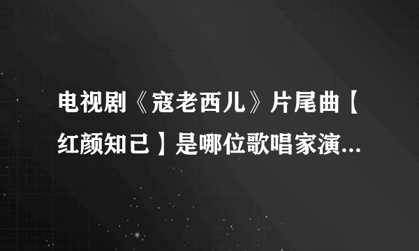 电视剧《寇老西儿》片尾曲【红颜知己】是哪位歌唱家演唱?它的词作者？