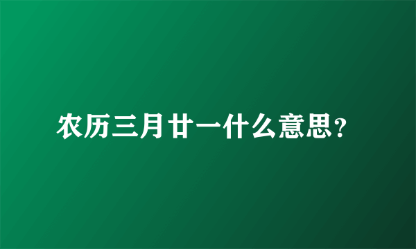 农历三月廿一什么意思？