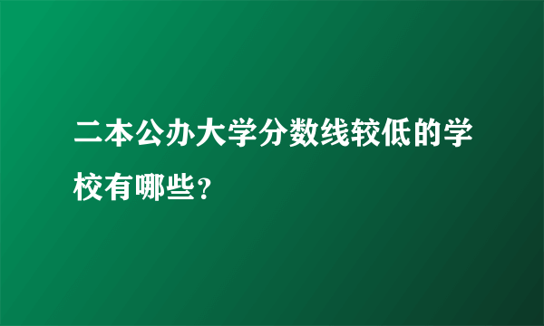 二本公办大学分数线较低的学校有哪些？