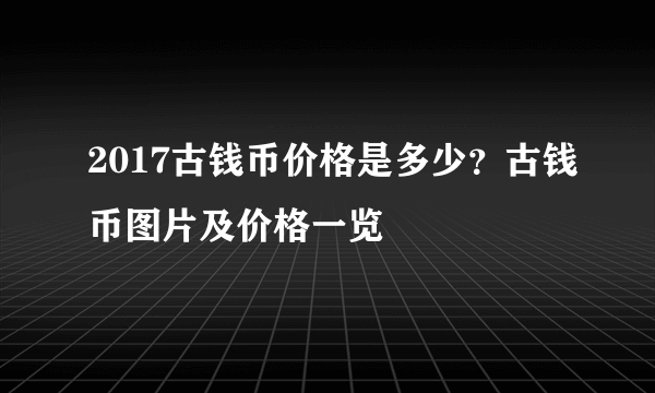 2017古钱币价格是多少？古钱币图片及价格一览