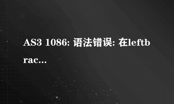 AS3 1086: 语法错误: 在leftbrace之前应该有分号。1084: 语法错误: rightbrace应在leftbrace之前？