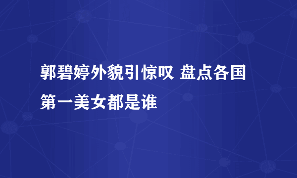 郭碧婷外貌引惊叹 盘点各国第一美女都是谁