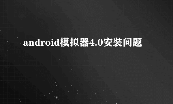 android模拟器4.0安装问题