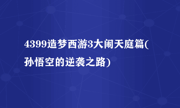 4399造梦西游3大闹天庭篇(孙悟空的逆袭之路)