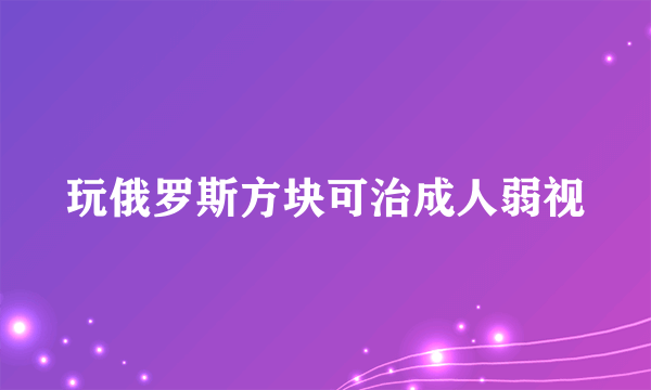 玩俄罗斯方块可治成人弱视