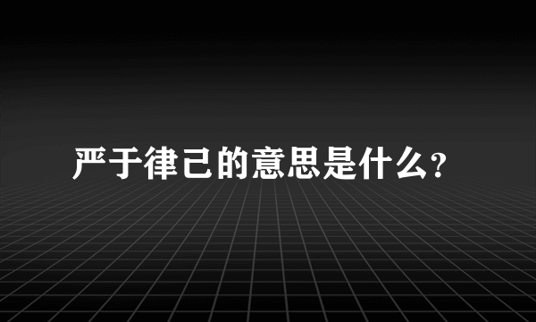 严于律己的意思是什么？