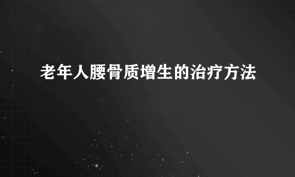 老年人腰骨质增生的治疗方法