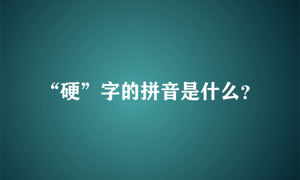 “硬”字的拼音是什么？