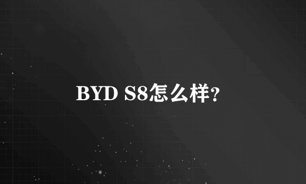 BYD S8怎么样？