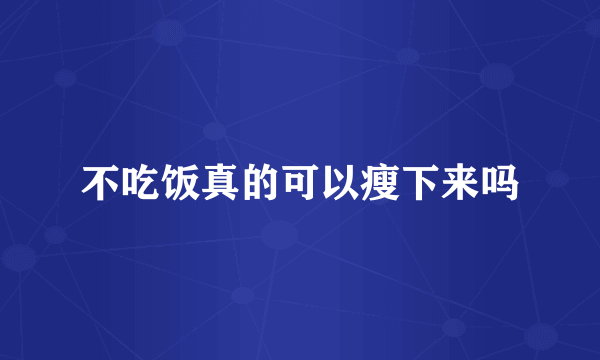 不吃饭真的可以瘦下来吗